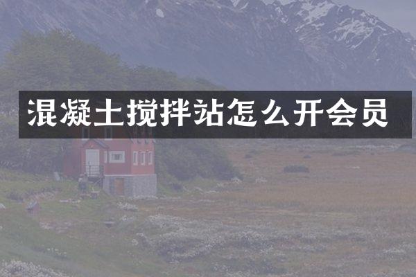 混凝土攪拌站怎么開(kāi)會(huì)員