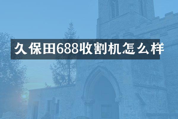 久保田688收割機(jī)怎么樣