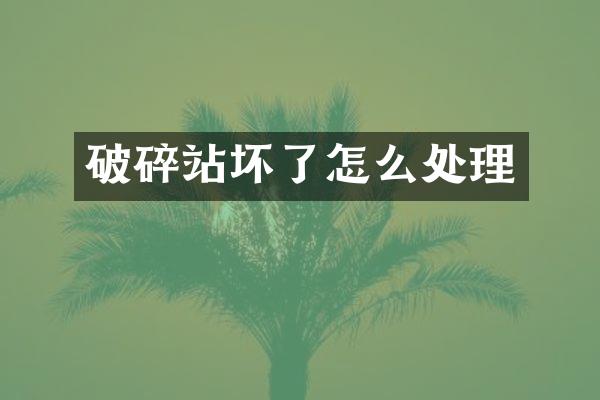 破碎站壞了怎么處理