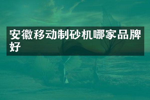 安徽移動制砂機(jī)哪家品牌好