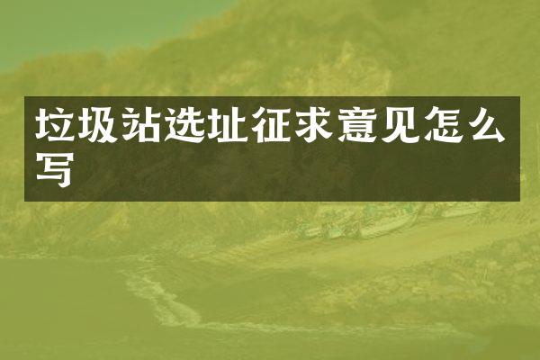 垃圾站選址征求意見(jiàn)怎么寫