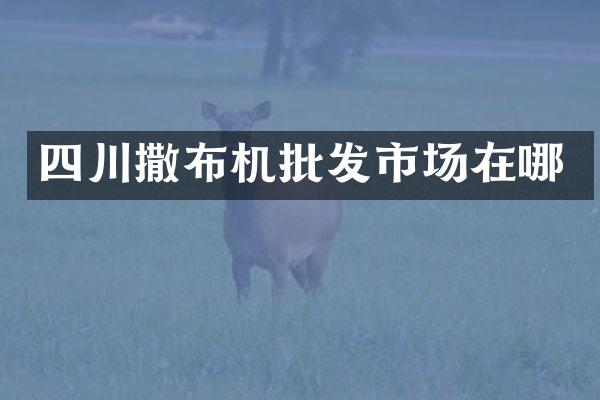 四川撒布機批發(fā)市場在哪