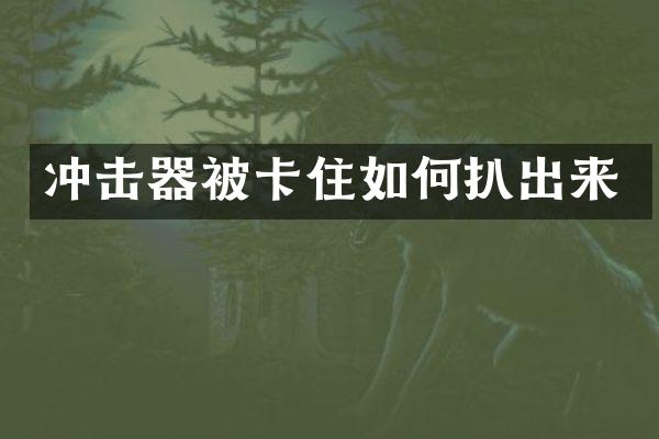 冲击器被卡住如何扒出来
