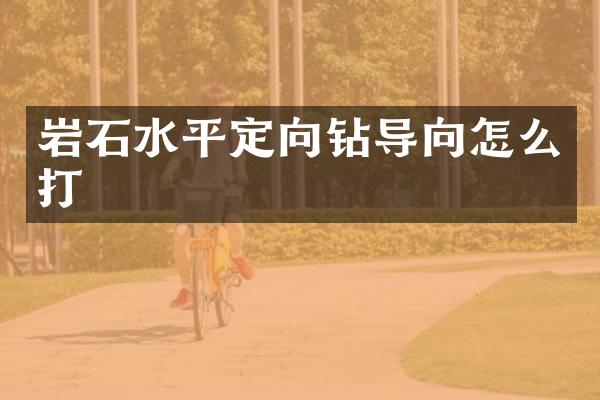 岩石水平定向钻导向怎么打