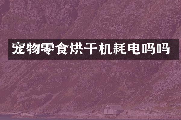 寵物零食烘干機(jī)耗電嗎嗎