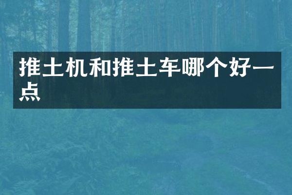 推土機(jī)和推土車哪個好一點(diǎn)