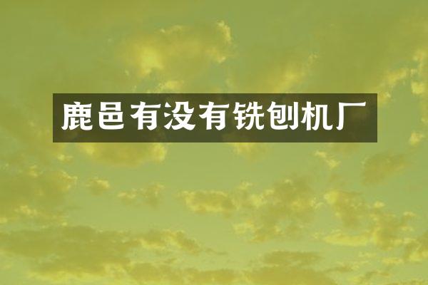 鹿邑有沒有銑刨機廠