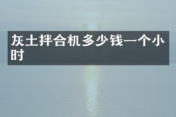 灰土拌合機(jī)多少錢一個小時