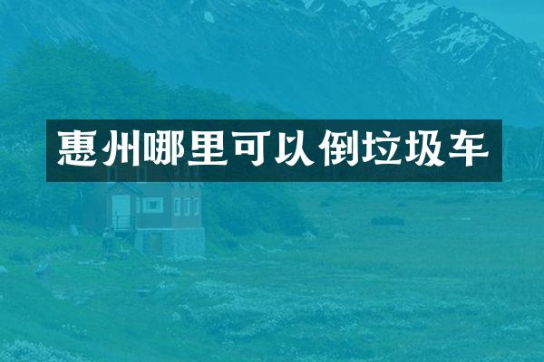 惠州哪里可以倒垃圾車