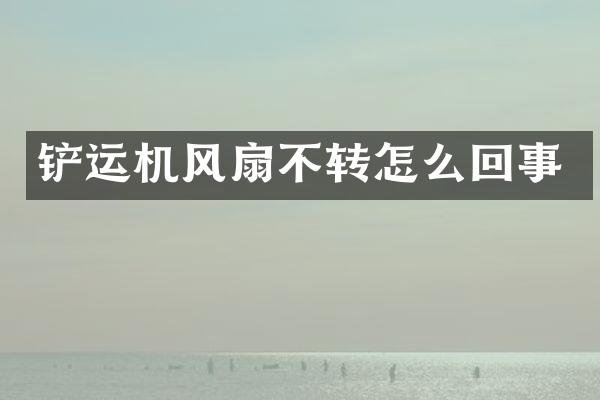 鏟運(yùn)機(jī)風(fēng)扇不轉(zhuǎn)怎么回事