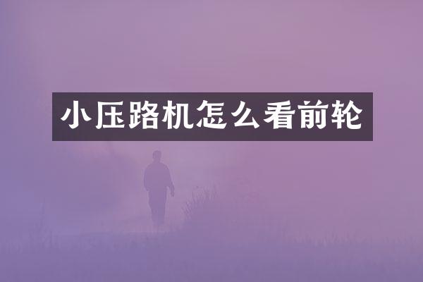 小壓路機怎么看前輪