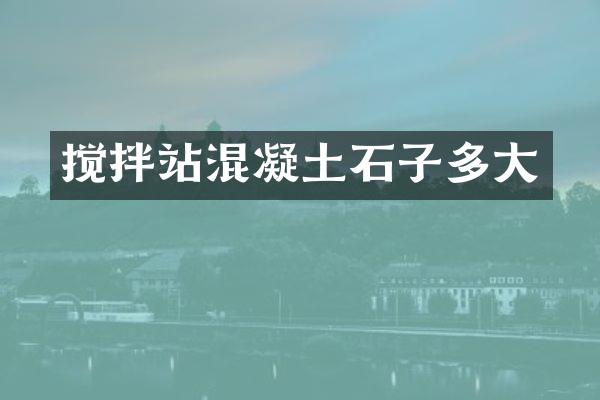 攪拌站混凝土石子多大