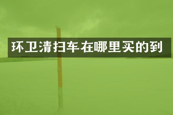 環(huán)衛(wèi)清掃車在哪里買的到