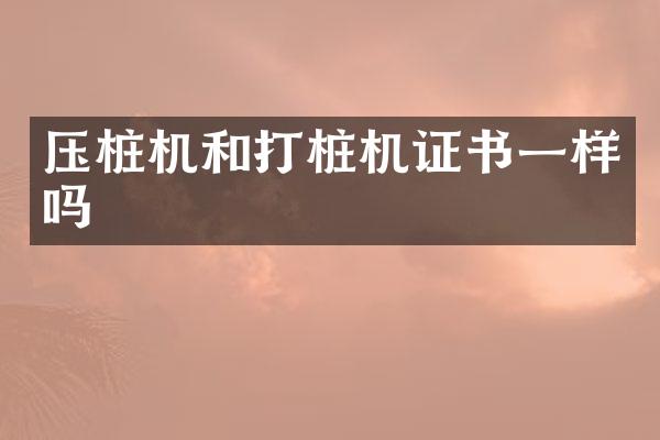 壓樁機和打樁機證書一樣嗎