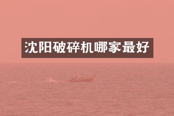 沈陽破碎機哪家最好