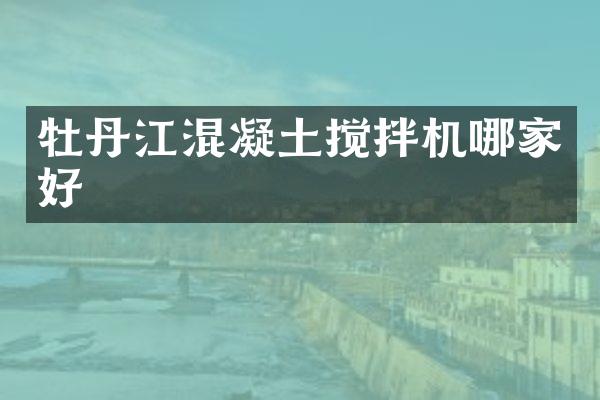 牡丹江混凝土搅拌机哪家好