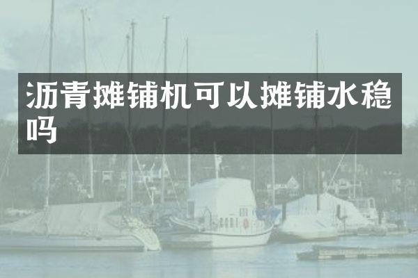 瀝青攤鋪機可以攤鋪水穩(wěn)嗎