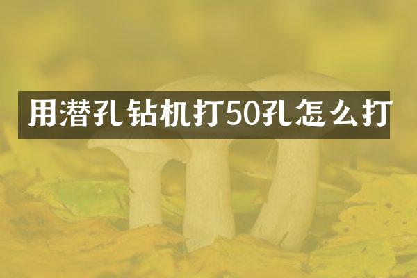 用潜孔钻机打50孔怎么打