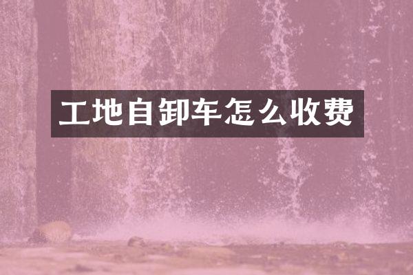 工地自卸车怎么收费