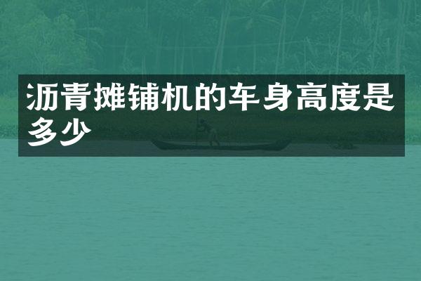 沥青摊铺机的车身高度是多少