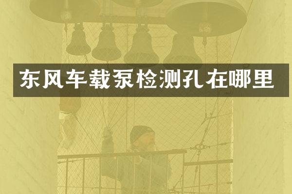 东风车载泵检测孔在哪里