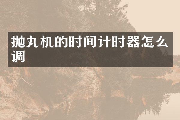 拋丸機(jī)的時(shí)間計(jì)時(shí)器怎么調(diào)