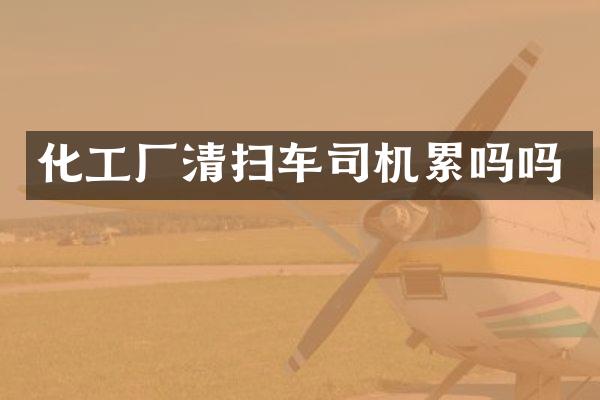 化工廠清掃車司機累嗎嗎