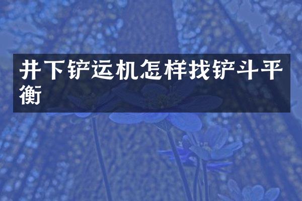 井下鏟運(yùn)機(jī)怎樣找鏟斗平衡