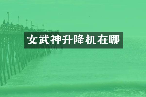 女武神升降机在哪