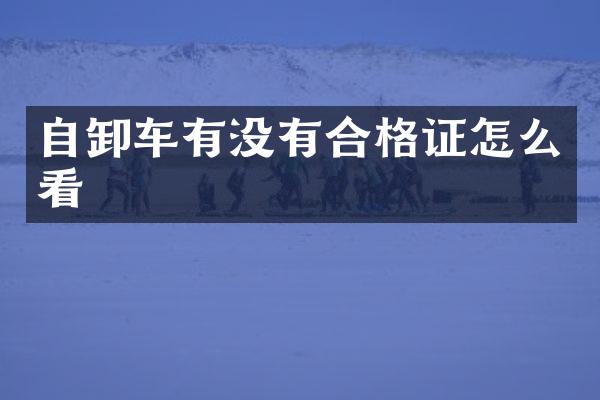 自卸車有沒有合格證怎么看
