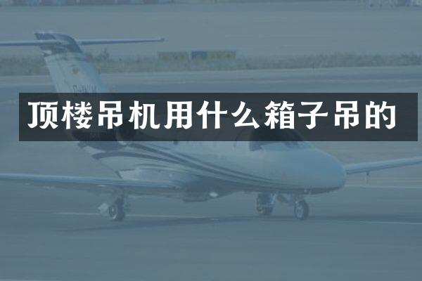 頂樓吊機用什么箱子吊的