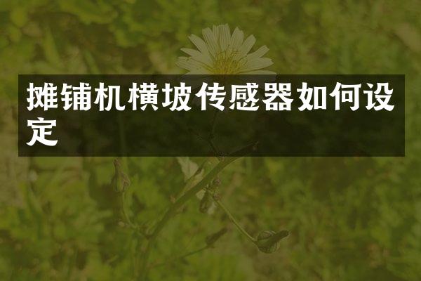 攤鋪機橫坡傳感器如何設定