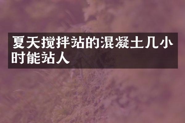夏天攪拌站的混凝土幾小時(shí)能站人