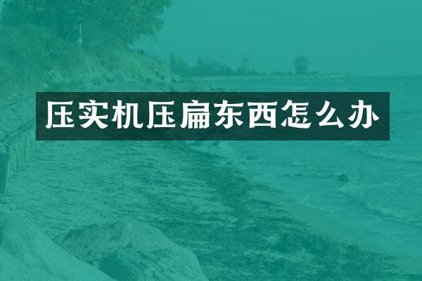 压实机压扁东西怎么办