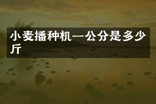 小麦播种机一公分是多少斤