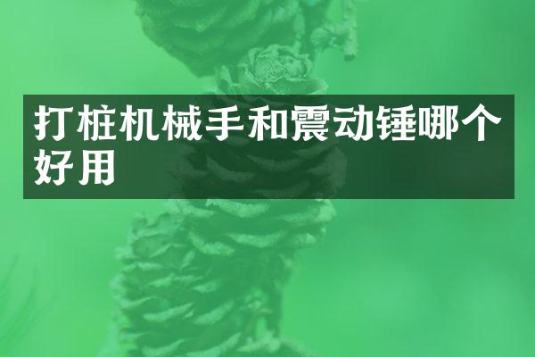 打桩机械手和震动锤哪个好用