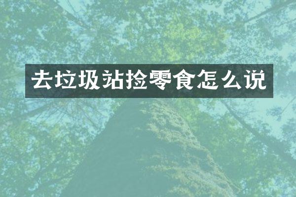 去垃圾站撿零食怎么說