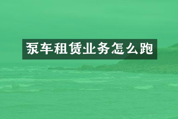 泵车租赁业务怎么跑