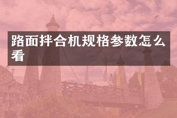 路面拌合機規(guī)格參數(shù)怎么看