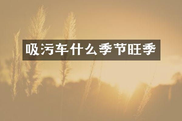 吸污車什么季節(jié)旺季