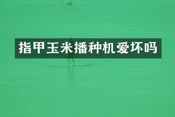 指甲玉米播種機(jī)愛壞嗎