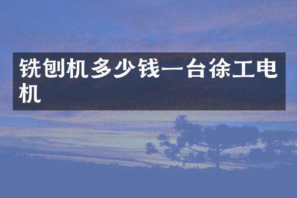 铣刨机多少钱一台徐工电机