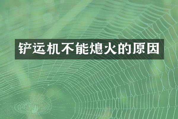 铲运机不能熄火的原因