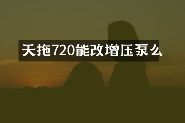 天拖720能改增壓泵么