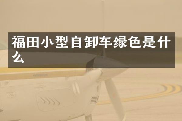 福田小型自卸車綠色是什么