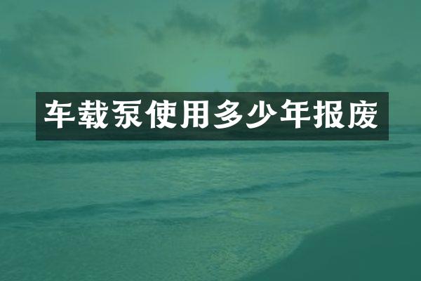 车载泵使用多少年报废