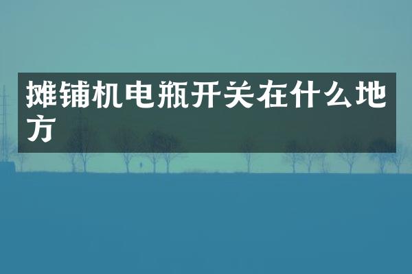 攤鋪機(jī)電瓶開(kāi)關(guān)在什么地方