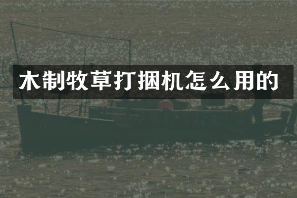 木制牧草打捆機(jī)怎么用的