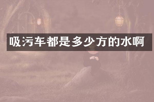 吸污車都是多少方的水啊
