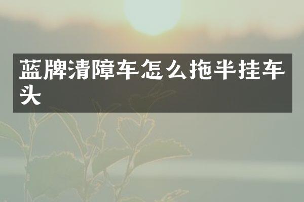 蓝牌清障车怎么拖半挂车头